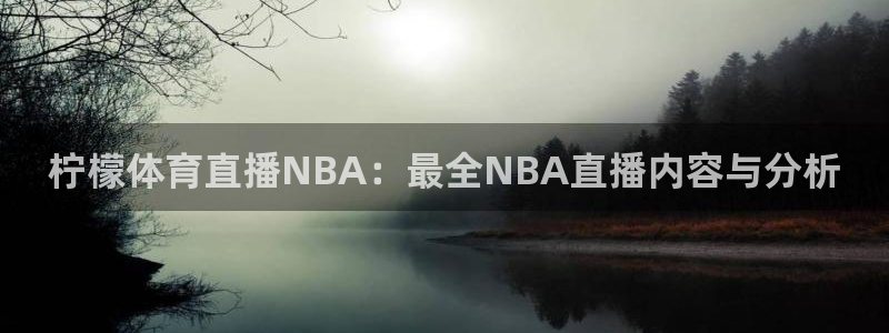 柠檬体育直播NBA：最全NBA直播内容与分析