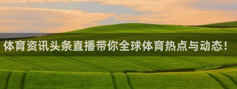 体育资讯头条直播带你全球体育热点与动态！