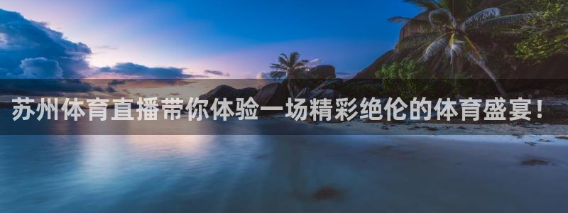 苏州体育直播带你体验一场精彩绝伦的体育盛宴！