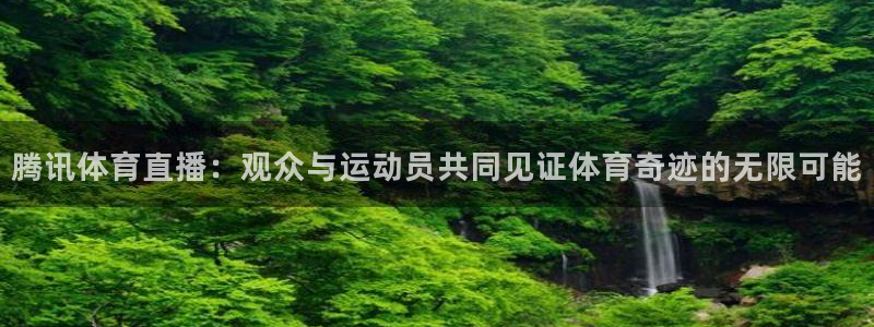 腾讯体育直播：观众与运动员共同见证体育奇迹的无限可能