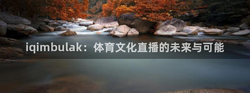 iqimbulak：体育文化直播的未来与可能