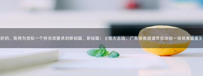 好的，我将为您拟一个符合您要求的新标题。新标题：《恒大主场，广东体育频道带你体验一场体育盛宴》